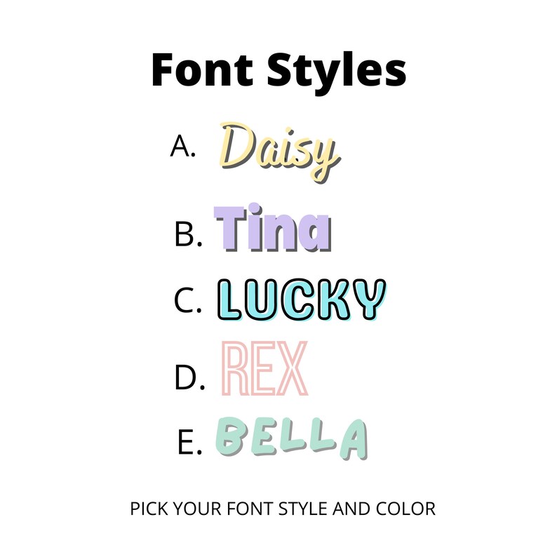 May include: A graphic showing five different font styles with the words "Daisy", "Tina", "LUCKY", "REX", and "BELLA" in various colors. The text "Font Styles" is at the top of the graphic. The text "PICK YOUR FONT STYLE AND COLOR" is at the bottom of the graphic.