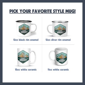 May include: Image featuring four different style mugs with the text "PICK YOUR FAVORITE STYLE MUG!". The mugs are white with a graphic of a mountain range and the text "CAMP JIMMY". The mugs are 12oz black rim enamel, 12oz silver rim enamel, 15oz white ceramic, and 11oz white ceramic.