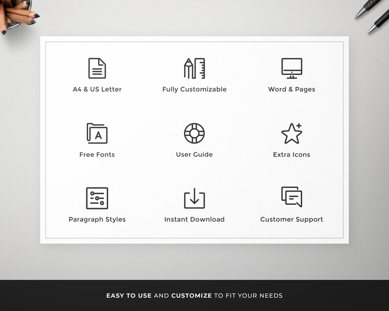 May include: A white graphic with black icons and text. Icons include a document, pencil, computer screen, file folder, life preserver, star, paragraph symbol, download arrow, and a speech bubble. Text includes "A4 & US Letter", "Fully Customizable", "Word & Pages", "Free Fonts", "User Guide", "Extra Icons", "Paragraph Styles", "Instant Download", and "Customer Support". The text "EASY TO USE AND CUSTOMIZE TO FIT YOUR NEEDS" is at the bottom.