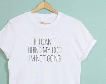 If I Can't Bring My Dog I'm Not Going Dog Lover T-Shirt - Unisex Crew Neck - Dog Owner Gift For Coworker Animal Lover Vegan Dog Walker