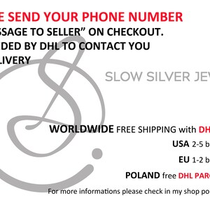 May include: A white background with red text that reads "PLEASE SEND YOUR PHONE NUMBER IN "MESSAGE TO SELLER" ON CHECKOUT. IT'S NEEDED BY DHL TO CONTACT YOU FOR DELIVERY" and "SLOW SILVER JEWELRY". Below the text is a gray stylized letter "S" and the text "WORLDWIDE FREE SHIPPING with DHL EXPRESS USA 2-5 business days EU 1-2 business days POLAND free DHL PARCEL shipping For more informations please check in my shop polices and FAQ"
