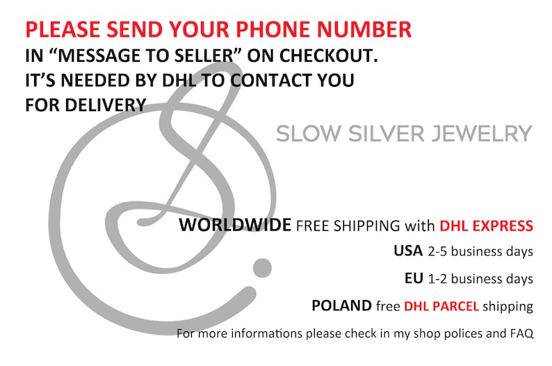 May include: A white background with red text that reads "PLEASE SEND YOUR PHONE NUMBER IN "MESSAGE TO SELLER" ON CHECKOUT. IT'S NEEDED BY DHL TO CONTACT YOU FOR DELIVERY" and "SLOW SILVER JEWELRY". Below the text is a gray stylized letter "S" and the text "WORLDWIDE FREE SHIPPING with DHL EXPRESS USA 2-5 business days EU 1-2 business days POLAND free DHL PARCEL shipping For more informations please check in my shop polices and FAQ"