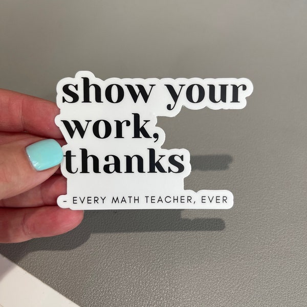 Show Your Work, Thanks (Every Math Teacher Ever) - Math Teacher Sticker