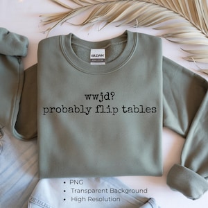 May include: Sage green crewneck sweatshirt with the text "wwjd? probably flip tables" in black. The sweatshirt has a ribbed collar and cuffs. The image also includes text that says "PNG", "Transparent Background", and "High Resolution".
