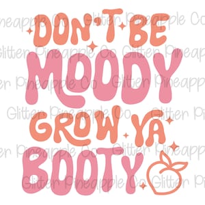Don't Be Moody Grow Ya Booty PNG SVG Design - Téléchargement numérique