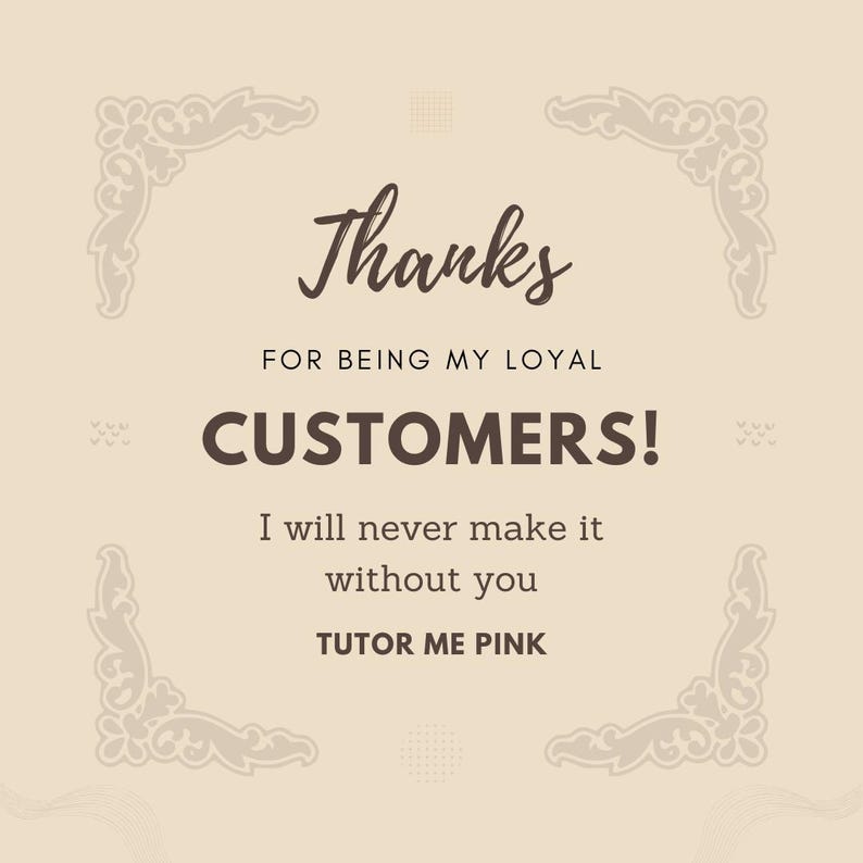 May include: A beige card with brown text that reads "Thanks FOR BEING MY LOYAL CUSTOMERS! I will never make it without you TUTOR ME PINK." Decorative corner designs frame the text.