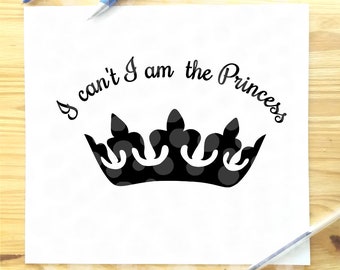 Princess svg, Princess crown svg, I can't I am the princess svg file, Files for cutting machines, cute quote svg, princess quote, svg file