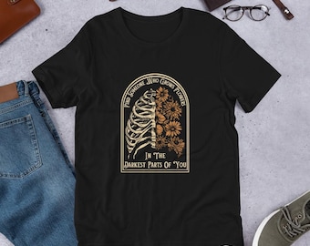Find Someone Who Grows Flowers in the Darkest Parts of You Unisex t-shirt