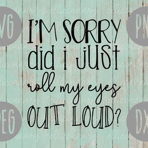 Het spijt me dat ik gewoon mijn ogen hardop heb gerold SVG svg png jpeg dxf CommercialUse Vinyl Cut File Funny Sayings Vervelend