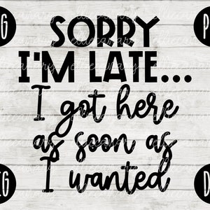 Funny Sarcastic SVG Sorry I&#39;m Late I Got Here As Soon As I Wanted svg png jpeg dxf Vinyl Cut File Funny Introvert Mom Mama