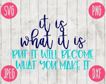 It is What It Is But It Will Become What You Make It svg png jpeg dxf Commercial Use Vinyl Cut File INSTANT DOWNLOAD Graphic Design