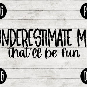 Funny Sarcastic SVG: Underestimate Me That&#39;ll Be Fun (Digital File)