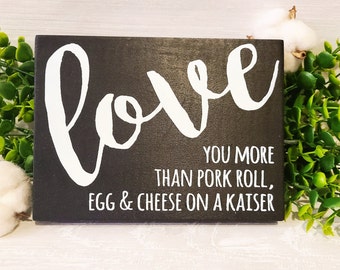 Love you more than Pork Roll, egg & cheese on a kaiser, Love, Valentine, Wood sign