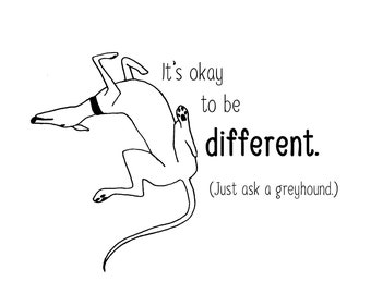 May include: Black and white line drawing of a greyhound dog in a playful pose. The text reads "It's okay to be different. (Just ask a greyhound.)"