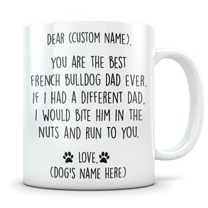 May include: White ceramic coffee mug with black text that reads "Dear (Custom Name). You are the best French Bulldog Dad ever. If I had a different Dad, I would bite him in the nuts and run to you. Love, (Dog's Name Here)"
