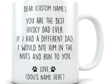 May include: White ceramic coffee mug with black text that reads "Dear (Custom Name). You are the best Husky Dad ever. If I had a different Dad, I would bite him in the nuts and run to you. Love, (Dog's Name Here)"