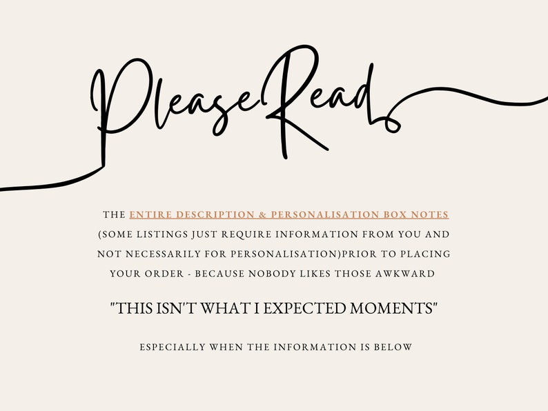 May include: A text-based image with the words "Please Read" in a handwritten font. The text below explains that the entire description and personalization box notes should be read before placing an order. The text also includes the phrase "This isn't what I expected moments".