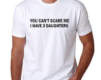 You can't scare me i have 3 daughters /  Daddy t shirt/ Dad ShirT/ Father day gift/ Awesome Dad/ Funny T shirts/ Valentines