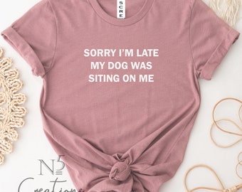 Sorry i am late my dog was sittng on me shirt/funny dog shirt/ dog lover/ dog Mum shirt/ dog mama/ mother's day gift/ Gift for her/ fur mama