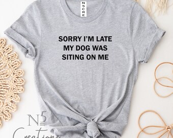 Sorry i am late my dog was sittng on me shirt/funny dog shirt/ dog lover/ dog Mum shirt/ dog mama/ mother's day gift/ Gift for her/ fur mama