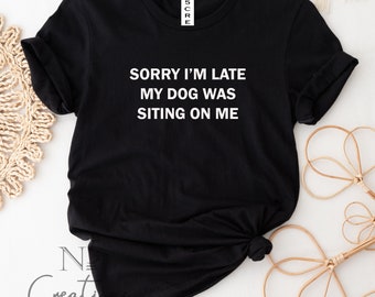 Sorry i am late my dog was sittng on me shirt/funny dog shirt/ dog lover/ dog Mum shirt/ dog mama/ mother's day gift/ Gift for her/ fur mama