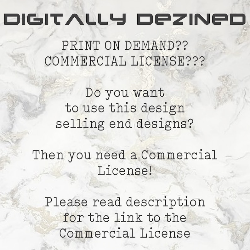 May include: Text on a white background with a marble pattern. The text reads: "DIGITALLY DEZINED PRINT ON DEMAND?? COMMERCIAL LICENSE??? Do you want to use this design selling end designs? Then you need a Commercial License! Please read description for the link to the Commercial License"