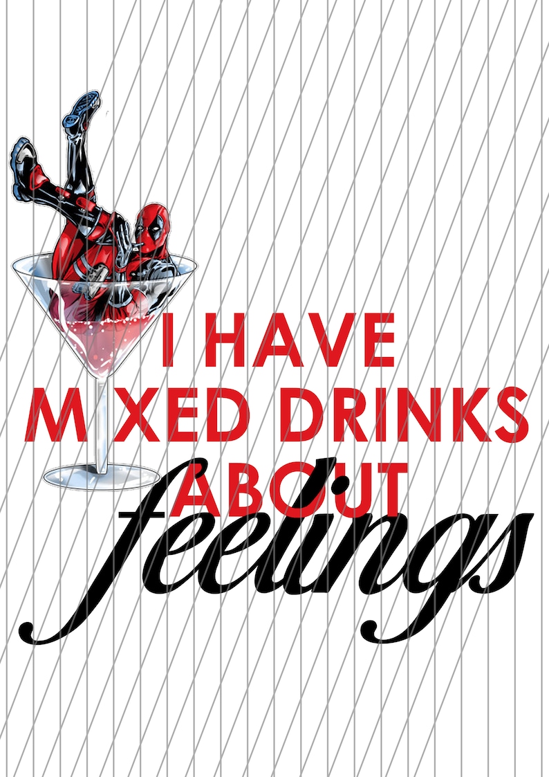 May include: A graphic design featuring Deadpool in a martini glass filled with a red liquid. The text reads "I HAVE MIXED DRINKS ABOUT FEELINGS" in red and black fonts against a white background with diagonal gray lines.