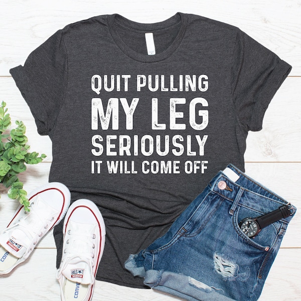 Quit Pulling My Leg Shirt / Funny Leg Amputee Gift / T Shirt Tank Top Sweatshirt Hoodie