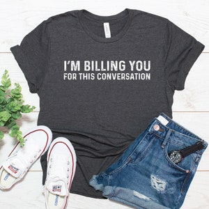 I'm Billing You For This Conversation Shirt / Funny Lawyer Gift / Funny Attorney Gift / T-Shirt Tank Top Sweatshirt Hoodie