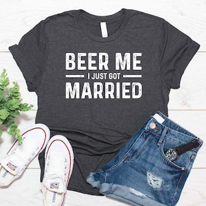 Beer Me I Just Got Married Shirt / Just Married Shirt / Funny Marriage Shirt / Funny Wedding Shirt / T-Shirt Tank Top Sweatshirt Hoodie