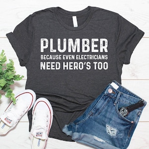 Funny Plumber Shirt, Plumber Because Even Electricians Need Hero&#39;s Too Shirt, Plumber Gift