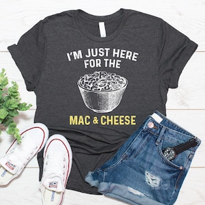 Mac And Cheese Shirt, Macaroni And Cheese Gift, I&#39;m Just Here For The Mac And Cheese Shirt