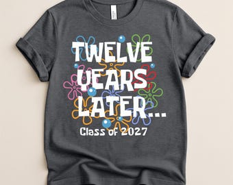Twelve Years Later Class of 2027 Shirt, Senior 2027 Graduation Gift, High School Senior Shirt