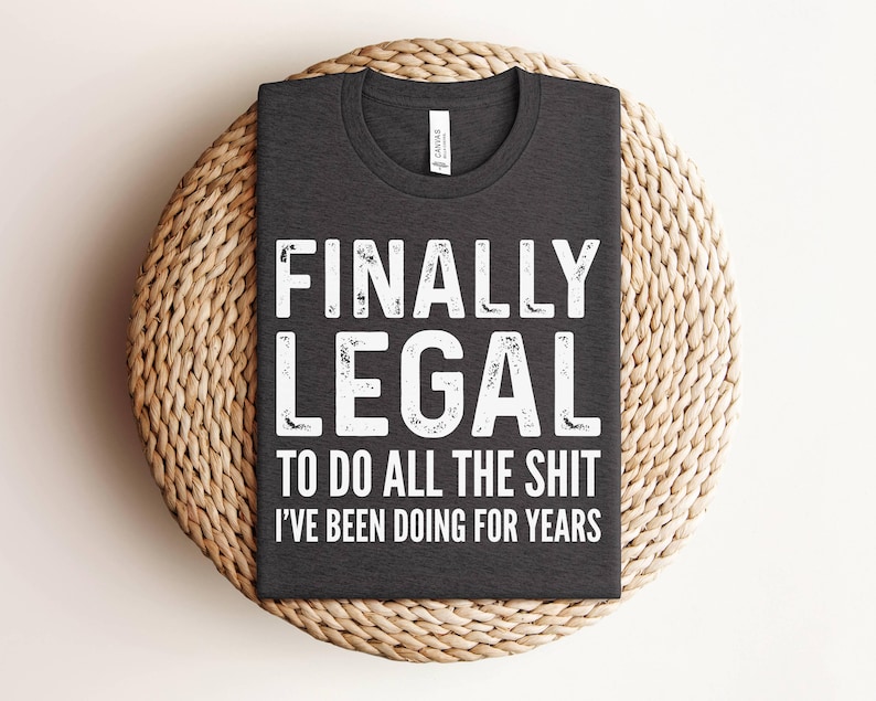 finally legal to do all the shit i've been doing for years shirt