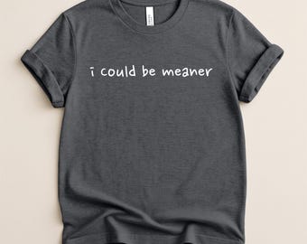 I Could Be Meaner Shirt, Funny Sarcastic Women Shirt, Funny Gift for Her