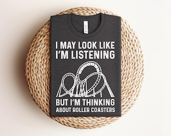 Funny Roller Coaster Shirt, Gifts For Roller Coaster Lovers, I May Look I'm Listening But I'm Thinking About Roller Coasters Shirt