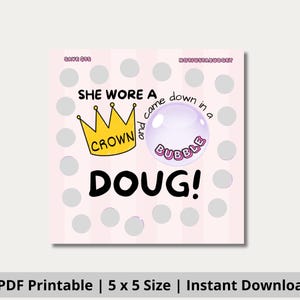 Può includere: Una stampa quadrata rosa con il testo "She wore a crown and came down in a bubble, Doug!" in un carattere giocoso. Il design include una corona gialla, una bolla viola e pois grigi. Il testo "PDF Printable | 5 x 5 Size | Instant Download" è in basso.