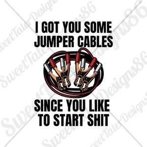 I Got You Some Jumper Cables Since You Like To Start Shit Funny Drama Sarcastic Sublimation PNG ONLY