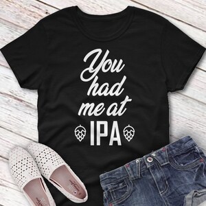 You Had Me at IPA Beer Ladies Tshirt, Funny Womens Beer Shirt, Craft Beer Tee Shirt, Funny Pun Shirt, Women&#39;s Craft Beer Shirts