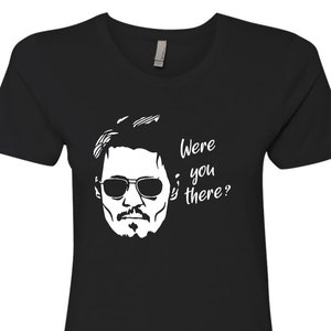 Were You There?, Johnny Depp Women T-Shirt Justice for Johnny, Johnny Depp Quotes, Johnny Depp Trial