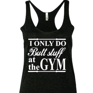 Gym tank tops for women funny I Only Do Butt Stuff At The Gym Racerback Tank