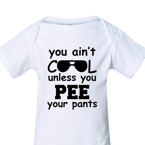 You Ain't Cool Unless You Pee Your Pants Funny Bodysuit Baby boy or Girl shirt