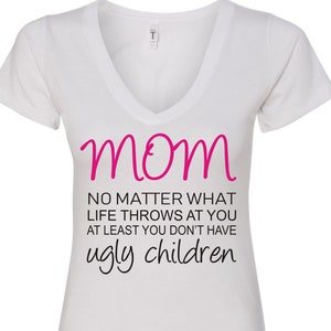 No matter what life throws at you at least you don&#39;t have ugly children Mother&#39;s Day T-Shirt