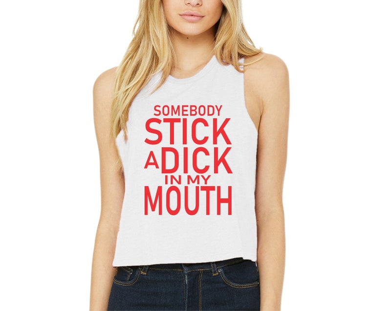 Somebody Stick A Dick In My Mouth Tank Top Crop Top Shirt Etsy 