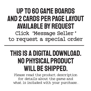 Text: Up to 60 game boards and 2 cards per page layout available by request. Please message me to request a special order. This is a digital download. No physical product will be shipped. Read the product description for details about the game.