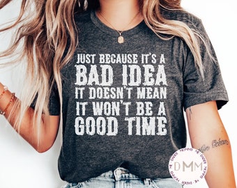 Just Because It's A Bad Idea It Doesn't Mean It Won't Be A Good Time Shirt, Funny Shirt, Humor Shirt, Sarcastic Shirt, Gift For Her Unisex