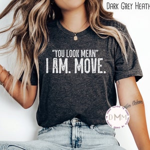 Funny, You Look Mean I Am, Move. Gift T-Shirt Funny, You Look Mean I Am, Move. Gift T-Shirt