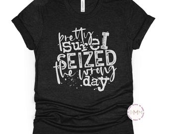 Pretty Sure I Seized the Wrong Day Shirt, Funny Mom Shirt, Chaos Life Tee, Relatable Graphic Tee, Epilepsy Warrior Gift, Epilepsy Awareness