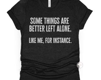 Some Things Are Better Left Alone Shirt, Funny Introvert T-Shirt: Sarcastic Anti-Social Graphic Tee