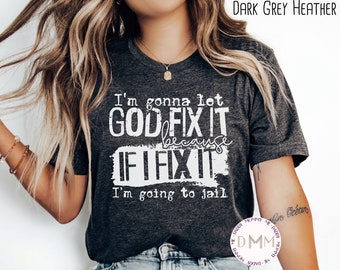 I'm Gonna Let God Fix It Because If I Fix It I'm Going To Jail Shirt Funny Christian Shirt Religious Shirt Sarcastic Christian Shirt God Tee